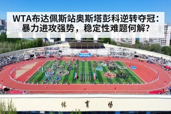 WTA布达佩斯站奥斯塔彭科逆转夺冠：暴力进攻强势，稳定性难题何解？