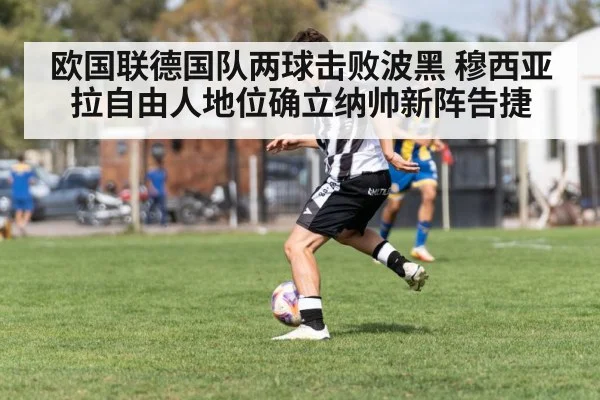 欧国联德国队两球击败波黑 穆西亚拉自由人地位确立纳帅新阵告捷