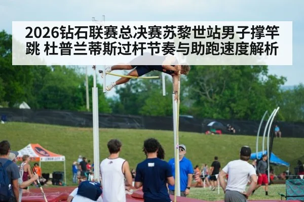 2026钻石联赛总决赛苏黎世站男子撑竿跳 杜普兰蒂斯过杆节奏与助跑速度解析